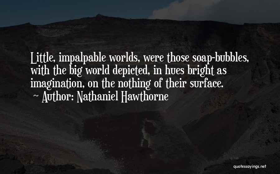 Nathaniel Hawthorne Quotes: Little, Impalpable Worlds, Were Those Soap-bubbles, With The Big World Depicted, In Hues Bright As Imagination, On The Nothing Of