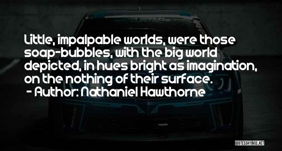 Nathaniel Hawthorne Quotes: Little, Impalpable Worlds, Were Those Soap-bubbles, With The Big World Depicted, In Hues Bright As Imagination, On The Nothing Of