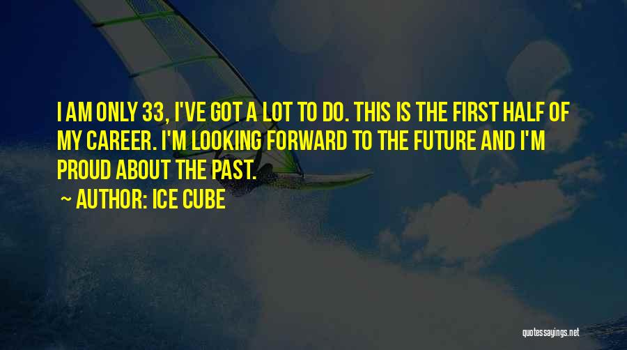 Ice Cube Quotes: I Am Only 33, I've Got A Lot To Do. This Is The First Half Of My Career. I'm Looking