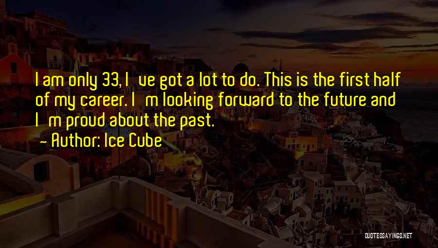 Ice Cube Quotes: I Am Only 33, I've Got A Lot To Do. This Is The First Half Of My Career. I'm Looking
