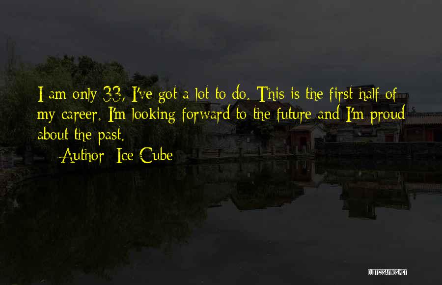 Ice Cube Quotes: I Am Only 33, I've Got A Lot To Do. This Is The First Half Of My Career. I'm Looking
