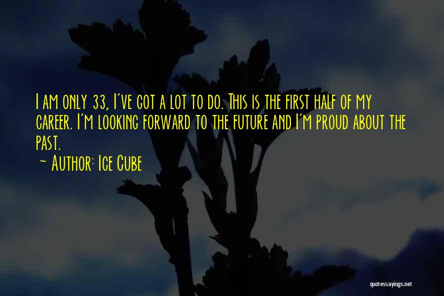 Ice Cube Quotes: I Am Only 33, I've Got A Lot To Do. This Is The First Half Of My Career. I'm Looking
