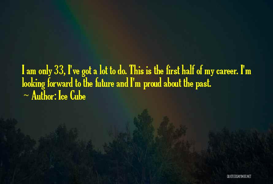 Ice Cube Quotes: I Am Only 33, I've Got A Lot To Do. This Is The First Half Of My Career. I'm Looking