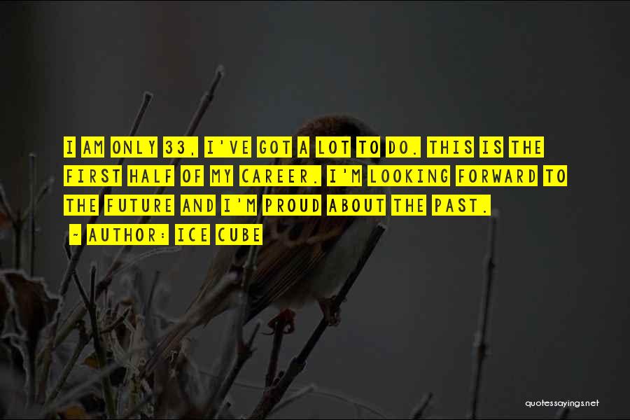 Ice Cube Quotes: I Am Only 33, I've Got A Lot To Do. This Is The First Half Of My Career. I'm Looking