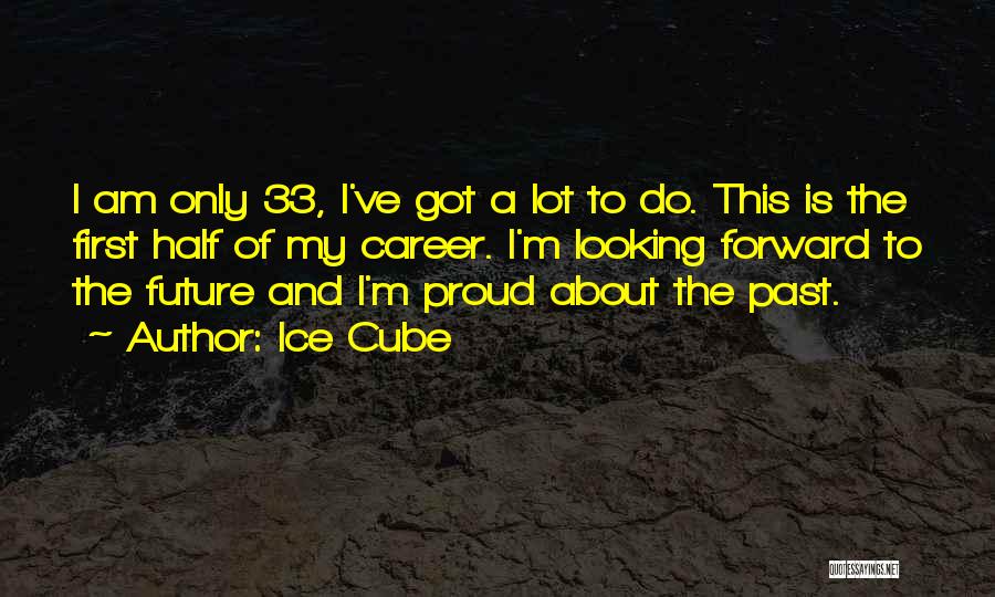 Ice Cube Quotes: I Am Only 33, I've Got A Lot To Do. This Is The First Half Of My Career. I'm Looking