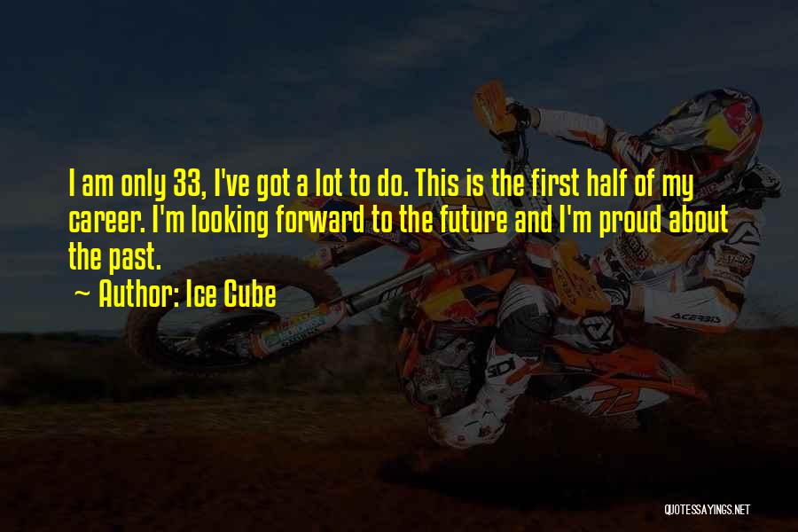 Ice Cube Quotes: I Am Only 33, I've Got A Lot To Do. This Is The First Half Of My Career. I'm Looking