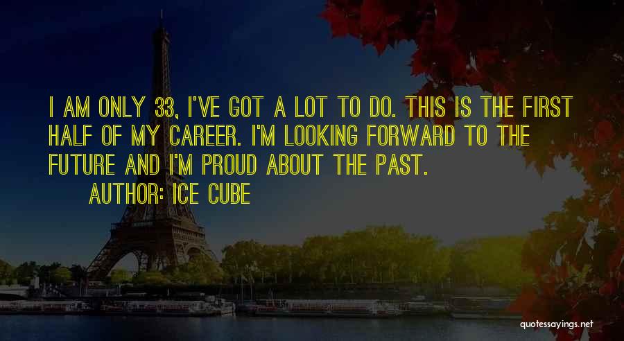 Ice Cube Quotes: I Am Only 33, I've Got A Lot To Do. This Is The First Half Of My Career. I'm Looking