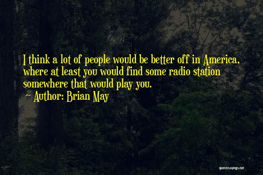 Brian May Quotes: I Think A Lot Of People Would Be Better Off In America, Where At Least You Would Find Some Radio