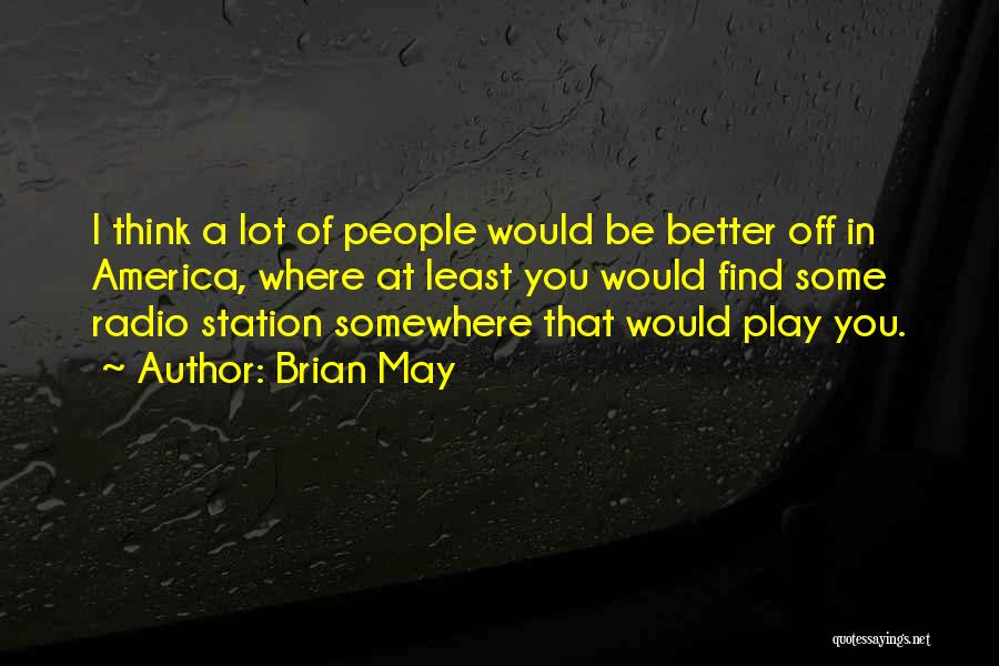 Brian May Quotes: I Think A Lot Of People Would Be Better Off In America, Where At Least You Would Find Some Radio