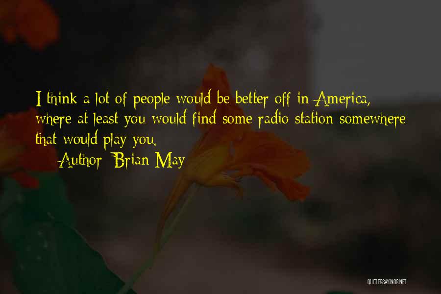 Brian May Quotes: I Think A Lot Of People Would Be Better Off In America, Where At Least You Would Find Some Radio
