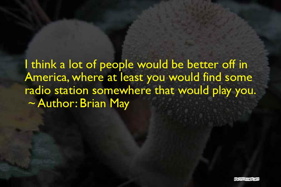Brian May Quotes: I Think A Lot Of People Would Be Better Off In America, Where At Least You Would Find Some Radio