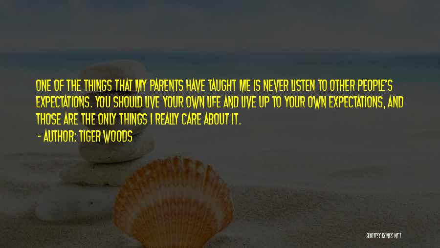 Tiger Woods Quotes: One Of The Things That My Parents Have Taught Me Is Never Listen To Other People's Expectations. You Should Live