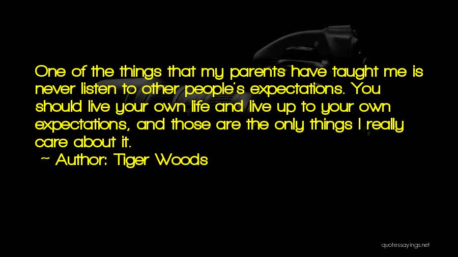 Tiger Woods Quotes: One Of The Things That My Parents Have Taught Me Is Never Listen To Other People's Expectations. You Should Live