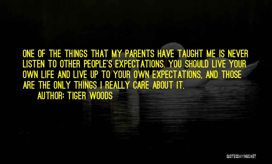 Tiger Woods Quotes: One Of The Things That My Parents Have Taught Me Is Never Listen To Other People's Expectations. You Should Live