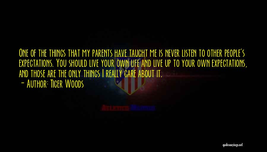 Tiger Woods Quotes: One Of The Things That My Parents Have Taught Me Is Never Listen To Other People's Expectations. You Should Live