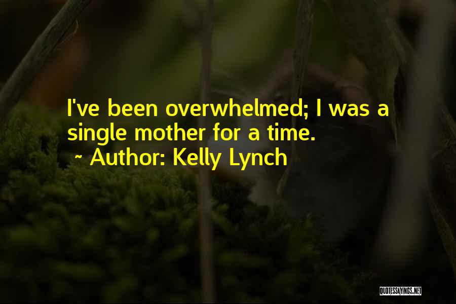 Kelly Lynch Quotes: I've Been Overwhelmed; I Was A Single Mother For A Time.