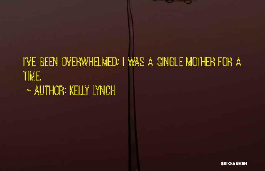 Kelly Lynch Quotes: I've Been Overwhelmed; I Was A Single Mother For A Time.