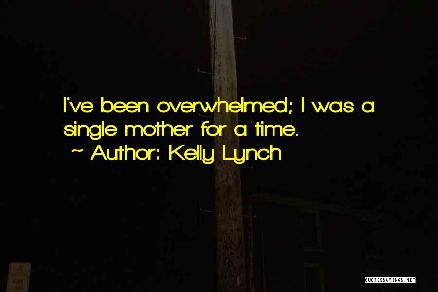 Kelly Lynch Quotes: I've Been Overwhelmed; I Was A Single Mother For A Time.