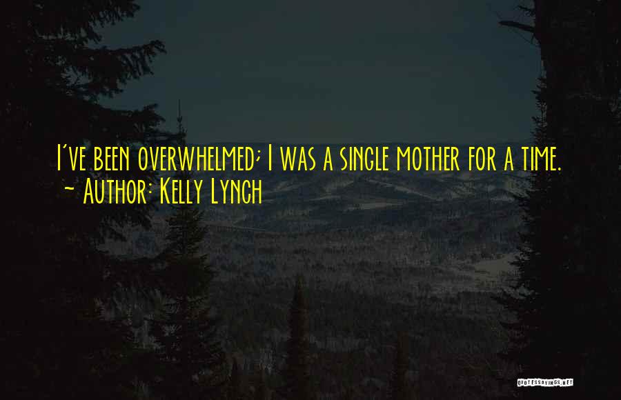 Kelly Lynch Quotes: I've Been Overwhelmed; I Was A Single Mother For A Time.