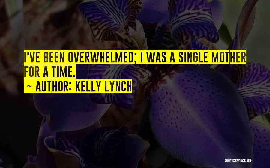 Kelly Lynch Quotes: I've Been Overwhelmed; I Was A Single Mother For A Time.