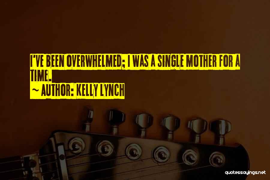 Kelly Lynch Quotes: I've Been Overwhelmed; I Was A Single Mother For A Time.