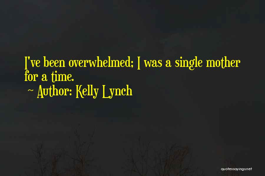 Kelly Lynch Quotes: I've Been Overwhelmed; I Was A Single Mother For A Time.