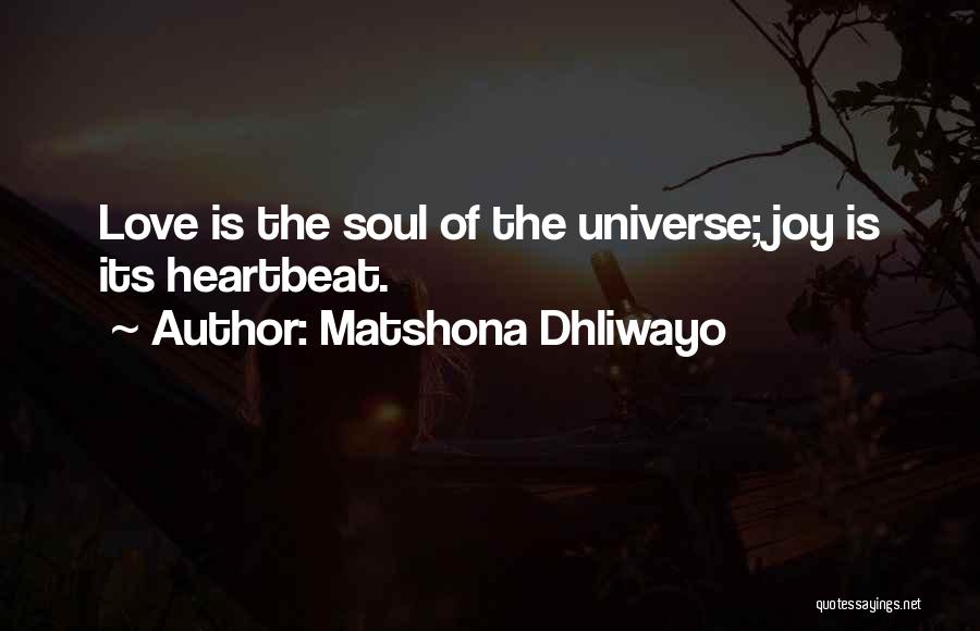 Matshona Dhliwayo Quotes: Love Is The Soul Of The Universe; Joy Is Its Heartbeat.