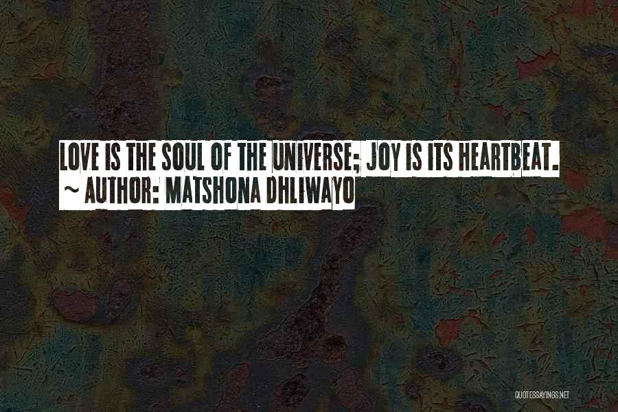 Matshona Dhliwayo Quotes: Love Is The Soul Of The Universe; Joy Is Its Heartbeat.