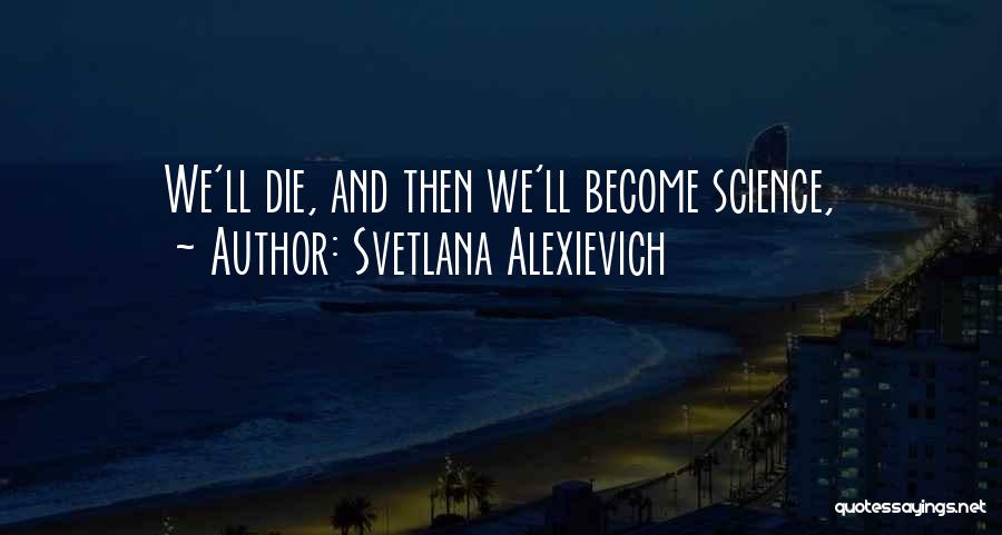 Svetlana Alexievich Quotes: We'll Die, And Then We'll Become Science,