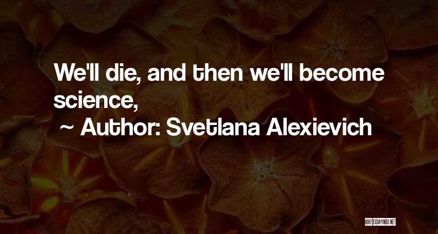 Svetlana Alexievich Quotes: We'll Die, And Then We'll Become Science,