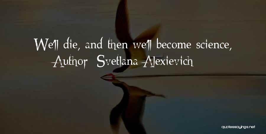 Svetlana Alexievich Quotes: We'll Die, And Then We'll Become Science,