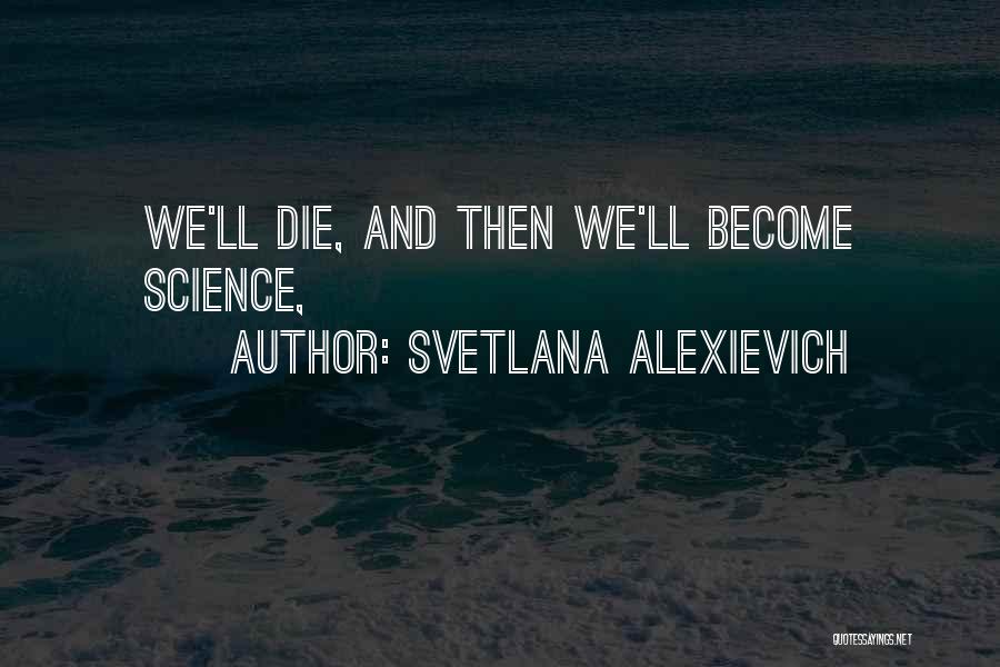 Svetlana Alexievich Quotes: We'll Die, And Then We'll Become Science,