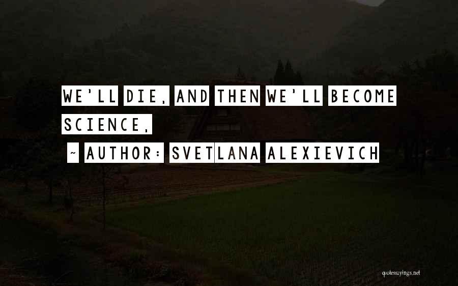 Svetlana Alexievich Quotes: We'll Die, And Then We'll Become Science,