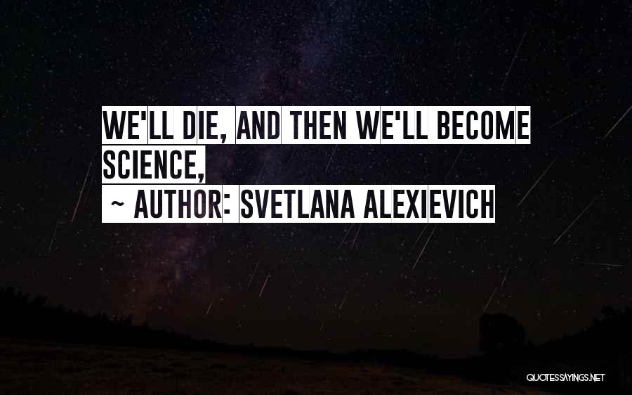 Svetlana Alexievich Quotes: We'll Die, And Then We'll Become Science,