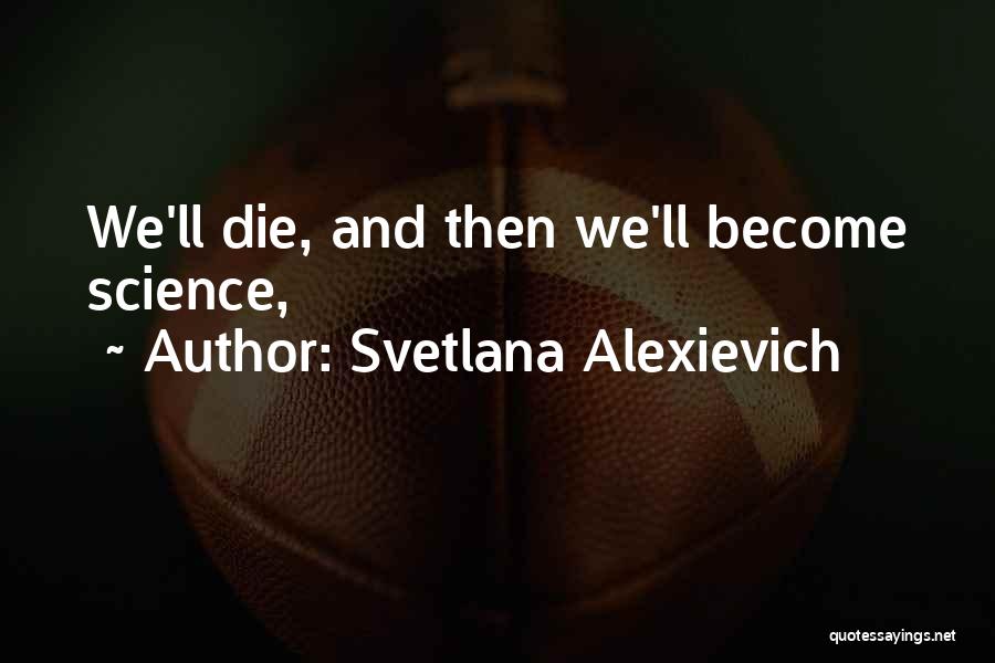 Svetlana Alexievich Quotes: We'll Die, And Then We'll Become Science,
