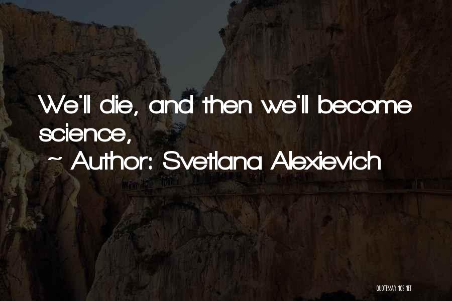 Svetlana Alexievich Quotes: We'll Die, And Then We'll Become Science,