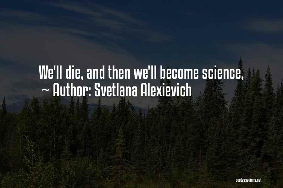 Svetlana Alexievich Quotes: We'll Die, And Then We'll Become Science,