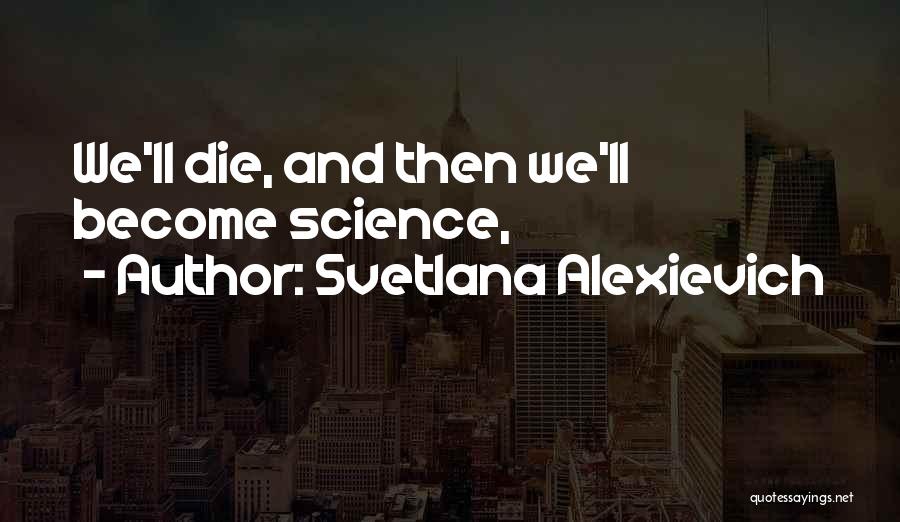 Svetlana Alexievich Quotes: We'll Die, And Then We'll Become Science,