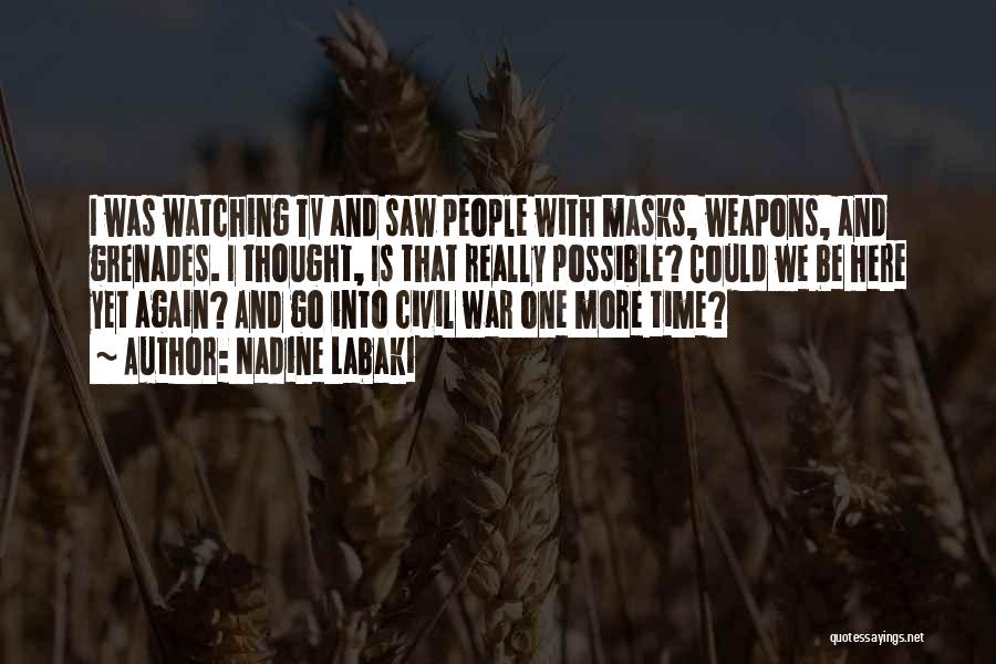 Nadine Labaki Quotes: I Was Watching Tv And Saw People With Masks, Weapons, And Grenades. I Thought, Is That Really Possible? Could We