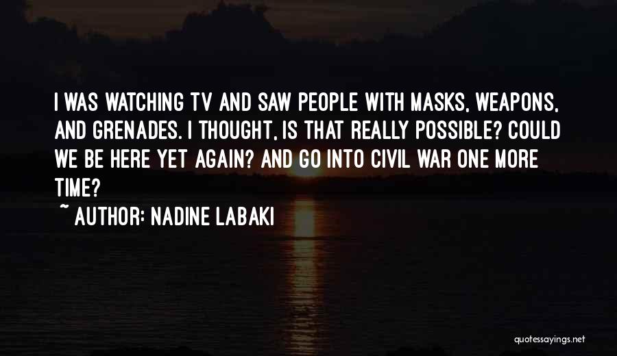 Nadine Labaki Quotes: I Was Watching Tv And Saw People With Masks, Weapons, And Grenades. I Thought, Is That Really Possible? Could We