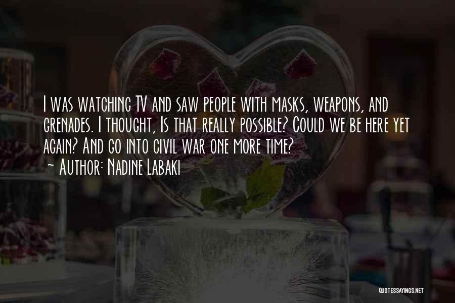 Nadine Labaki Quotes: I Was Watching Tv And Saw People With Masks, Weapons, And Grenades. I Thought, Is That Really Possible? Could We