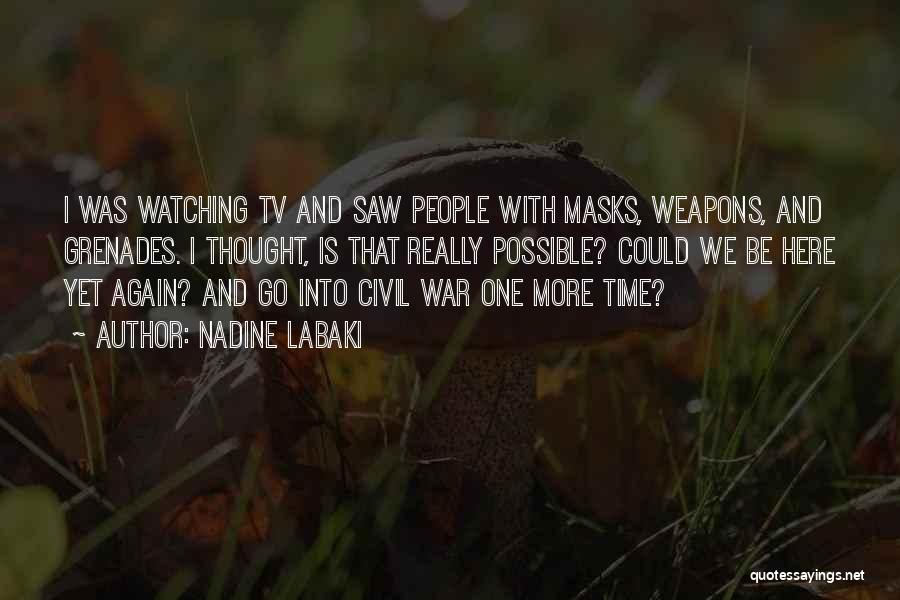 Nadine Labaki Quotes: I Was Watching Tv And Saw People With Masks, Weapons, And Grenades. I Thought, Is That Really Possible? Could We
