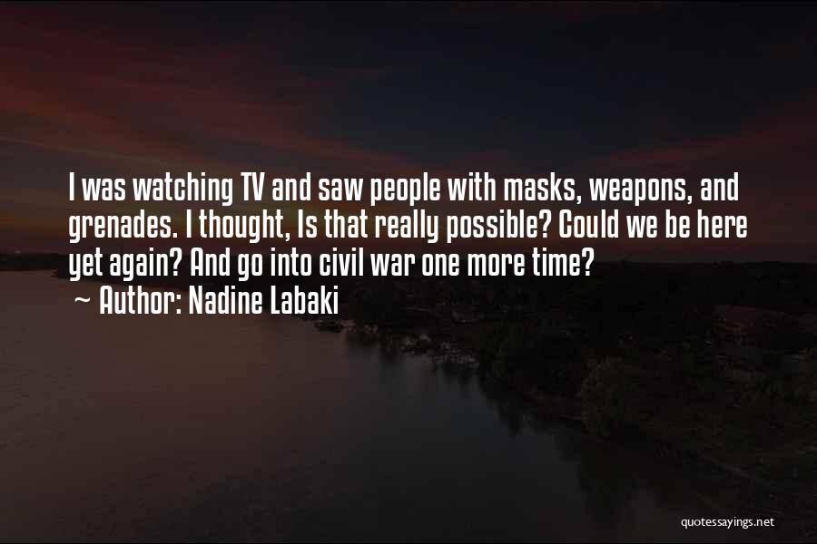 Nadine Labaki Quotes: I Was Watching Tv And Saw People With Masks, Weapons, And Grenades. I Thought, Is That Really Possible? Could We