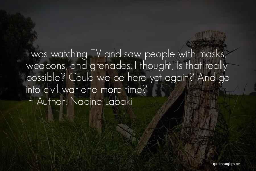 Nadine Labaki Quotes: I Was Watching Tv And Saw People With Masks, Weapons, And Grenades. I Thought, Is That Really Possible? Could We