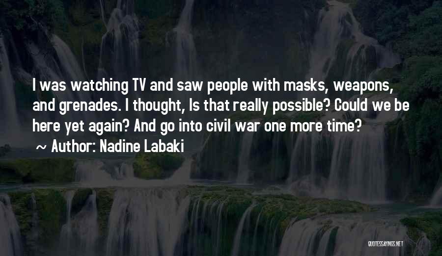 Nadine Labaki Quotes: I Was Watching Tv And Saw People With Masks, Weapons, And Grenades. I Thought, Is That Really Possible? Could We