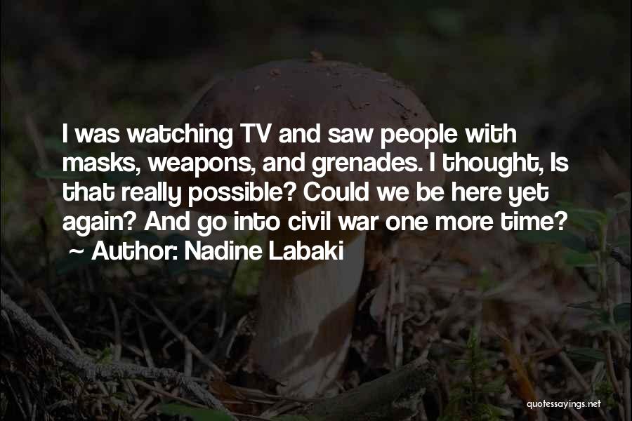 Nadine Labaki Quotes: I Was Watching Tv And Saw People With Masks, Weapons, And Grenades. I Thought, Is That Really Possible? Could We