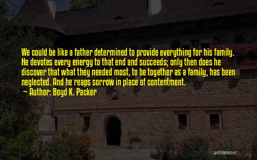 Boyd K. Packer Quotes: We Could Be Like A Father Determined To Provide Everything For His Family. He Devotes Every Energy To That End