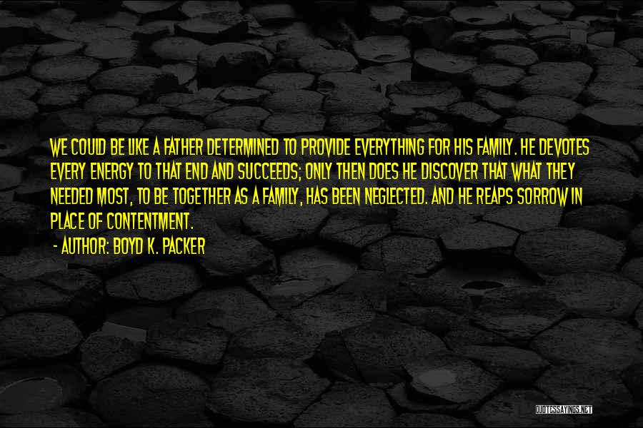 Boyd K. Packer Quotes: We Could Be Like A Father Determined To Provide Everything For His Family. He Devotes Every Energy To That End