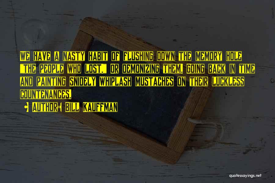 Bill Kauffman Quotes: We Have A Nasty Habit Of Flushing Down The Memory Hole The People Who Lost. Or Demonizing Them. Going Back