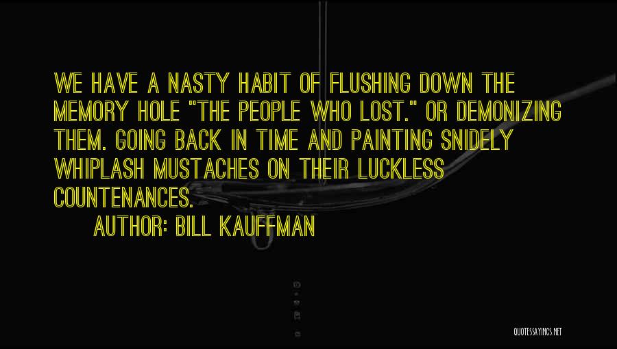 Bill Kauffman Quotes: We Have A Nasty Habit Of Flushing Down The Memory Hole The People Who Lost. Or Demonizing Them. Going Back